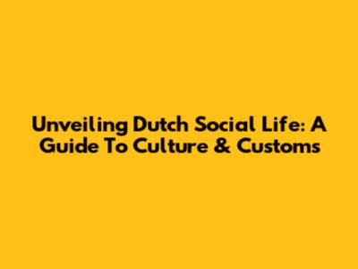 Unveiling Dutch Social Life: A Guide To Culture & Customs