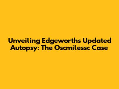 Unveiling Edgeworth's Updated Autopsy: The Oscmilessc Case