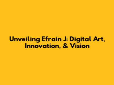 Unveiling Efrain J: Digital Art, Innovation, & Vision