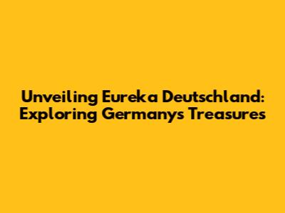 Unveiling Eureka Deutschland: Exploring Germany's Treasures