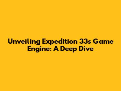 Unveiling Expedition 33's Game Engine: A Deep Dive