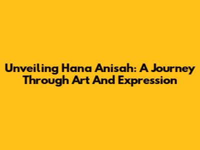 Unveiling Hana Anisah: A Journey Through Art And Expression