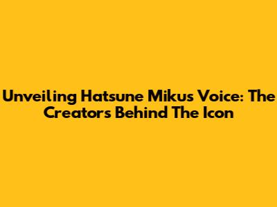 Unveiling Hatsune Miku's Voice: The Creators Behind The Icon