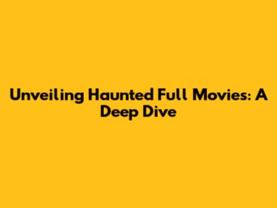 Unveiling Haunted Full Movies: A Deep Dive