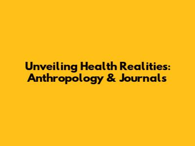 Unveiling Health Realities: Anthropology & Journals