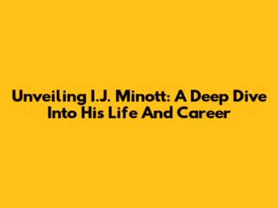 Unveiling I.J. Minott: A Deep Dive Into His Life And Career