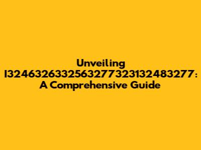 Unveiling I3246326332563277323132483277: A Comprehensive Guide