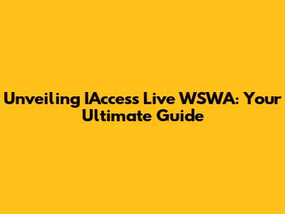 Unveiling IAccess Live WSWA: Your Ultimate Guide