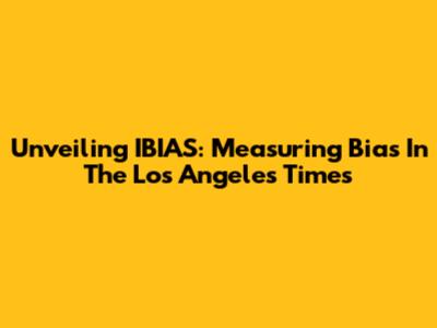 Unveiling IBIAS: Measuring Bias In The Los Angeles Times