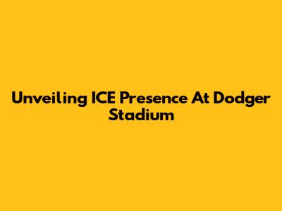 Unveiling ICE Presence At Dodger Stadium