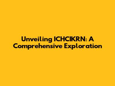 Unveiling ICHCIKRN: A Comprehensive Exploration