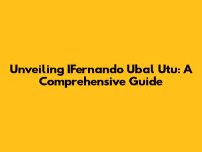 Unveiling IFernando Ubal Utu: A Comprehensive Guide