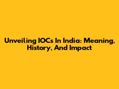 Unveiling IOCs In India: Meaning, History, And Impact