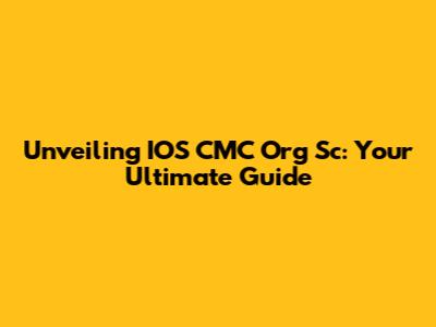 Unveiling IOS CMC Org Sc: Your Ultimate Guide