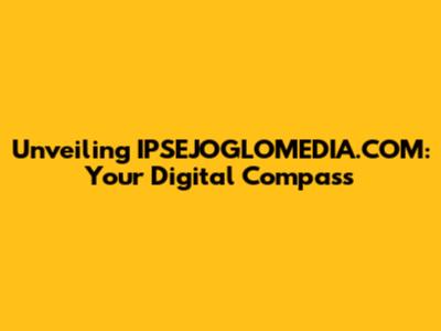 Unveiling IPSEJOGLOMEDIA.COM: Your Digital Compass