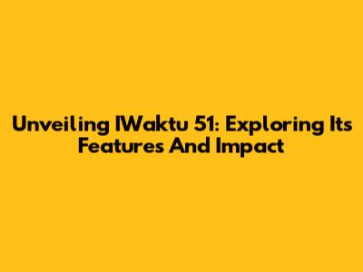 Unveiling IWaktu 51: Exploring Its Features And Impact