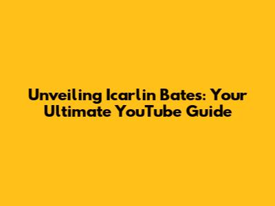 Unveiling Icarlin Bates: Your Ultimate YouTube Guide