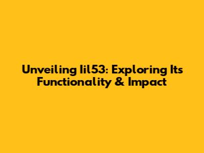 Unveiling Iil53: Exploring Its Functionality & Impact
