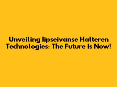 Unveiling Iipseivanse Halteren Technologies: The Future Is Now!