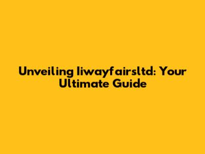 Unveiling Iiwayfairsltd: Your Ultimate Guide