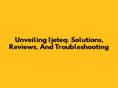 Unveiling Ijeteq: Solutions, Reviews, And Troubleshooting