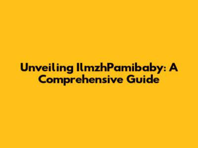 Unveiling IlmzhPamibaby: A Comprehensive Guide