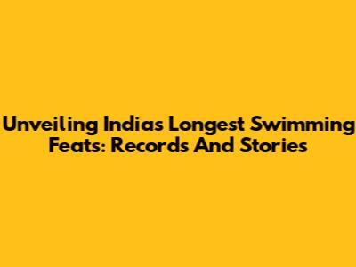 Unveiling India's Longest Swimming Feats: Records And Stories
