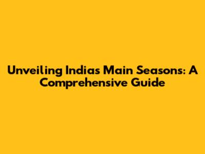 Unveiling India's Main Seasons: A Comprehensive Guide