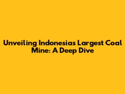 Unveiling Indonesia's Largest Coal Mine: A Deep Dive
