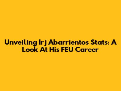 Unveiling Irj Abarrientos' Stats: A Look At His FEU Career