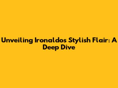 Unveiling Ironaldo's Stylish Flair: A Deep Dive