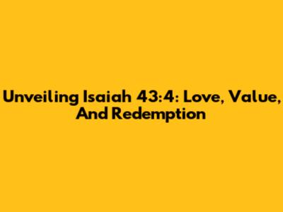 Unveiling Isaiah 43:4: Love, Value, And Redemption