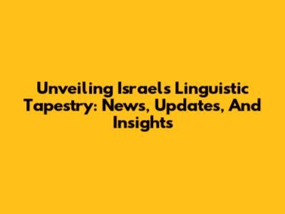 Unveiling Israel's Linguistic Tapestry: News, Updates, And Insights