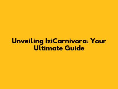 Unveiling IziCarnivora: Your Ultimate Guide