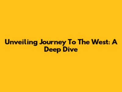Unveiling Journey To The West: A Deep Dive
