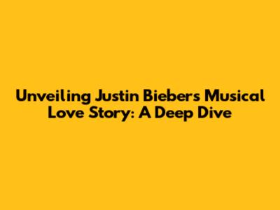 Unveiling Justin Bieber's Musical Love Story: A Deep Dive