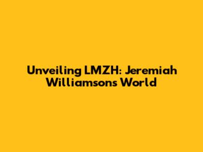 Unveiling LMZH: Jeremiah Williamson's World