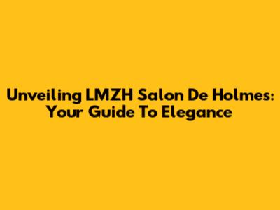 Unveiling LMZH Salon De Holmes: Your Guide To Elegance
