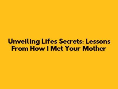 Unveiling Life's Secrets: Lessons From How I Met Your Mother