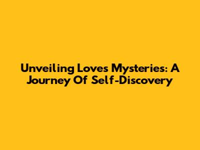 Unveiling Love's Mysteries: A Journey Of Self-Discovery