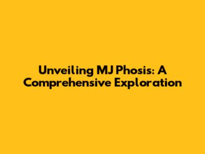 Unveiling MJ Phosis: A Comprehensive Exploration