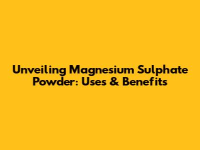Unveiling Magnesium Sulphate Powder: Uses & Benefits