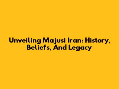 Unveiling Majusi Iran: History, Beliefs, And Legacy