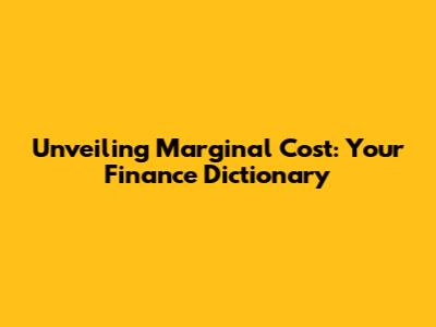 Unveiling Marginal Cost: Your Finance Dictionary