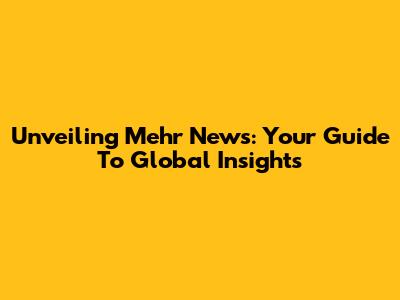 Unveiling Mehr News: Your Guide To Global Insights
