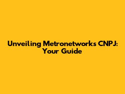 Unveiling Metronetwork's CNPJ: Your Guide