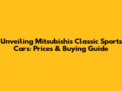 Unveiling Mitsubishi's Classic Sports Cars: Prices & Buying Guide