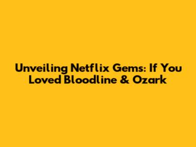 Unveiling Netflix Gems: If You Loved Bloodline & Ozark