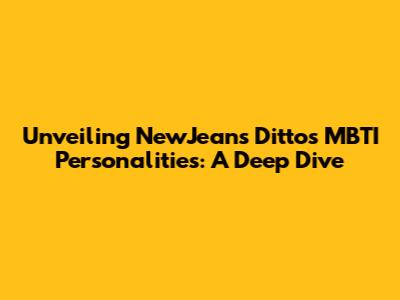 Unveiling NewJeans Ditto's MBTI Personalities: A Deep Dive