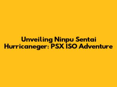 Unveiling Ninpu Sentai Hurricaneger: PSX ISO Adventure